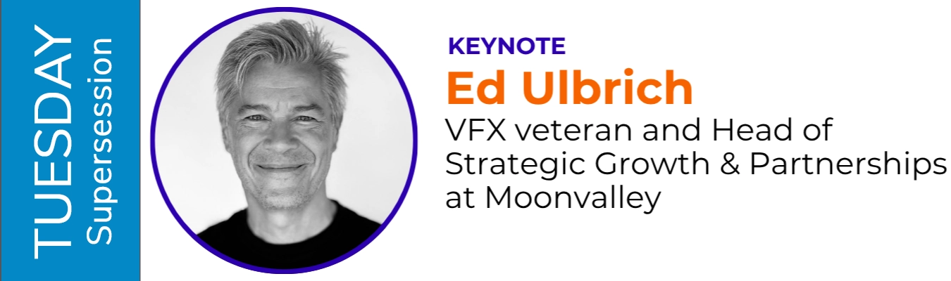 Tuesday Supersession Keynote: Ed Ulbrich, VFX veteran and Head of Strategic Growth & Partnerships at Moonvalley